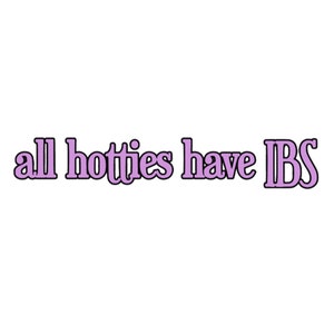 May include: Purple text on a white background that reads "all hotties have IBS".