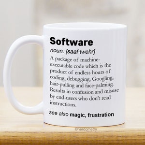 May include: White ceramic mug with a black and white definition of the word "Software" printed on it. The definition reads: "A package of machine-executable code which is the product of endless hours of coding, debugging, Googling, hair-pulling and face-palming. Results in confusion and misuse by end-users who don't read instructions. See also magic, frustration."