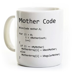 May include: White ceramic mug with a black design that reads "Mother Code" and includes a code snippet. The code snippet includes the following text: "#include mother.h; for (i = 0; i < nMotherCount; i++) { if (i == nMyMother) MotherArray[i] = kBestMother; else MotherArray[i] = kRegularMother; }"
