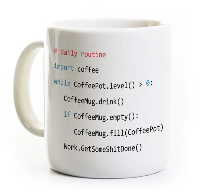 May include: White ceramic coffee mug with a humorous code printed on it. The code reads: # daily routine import coffee while CoffeePot.level() > 0: CoffeeMug.drink() if CoffeeMug.empty(): CoffeeMug.fill(CoffeePot) Work.GetSomeShitDone()