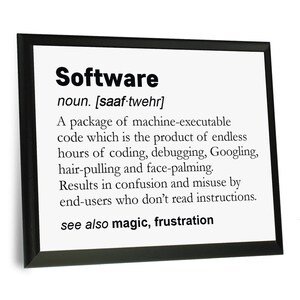 May include: A black framed print with a white background and black text. The text reads "Software" and defines the word as "A package of machine-executable code which is the product of endless hours of coding, debugging, Googling, hair-pulling and face-palming. Results in confusion and misuse by end-users who don't read instructions. see also magic, frustration"