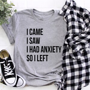 Anxiety Shirt, I Came I Saw I Had Anxiety So I Left, Shirt, Mental Health Shirt, Self Love Shirt