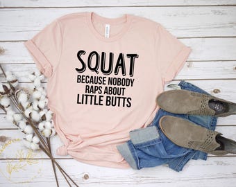 Funny Workout Shirt - Squat Because Nobody Raps About Little Butts  -  Cute Gym Shirt - Workout Tee - Funny Gym Shirt