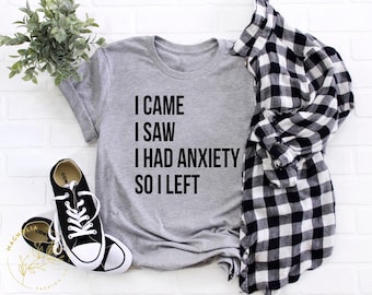 Anxiety Shirt, I Came I Saw I Had Anxiety So I Left, Shirt, Mental Health Shirt, Self Love Shirt