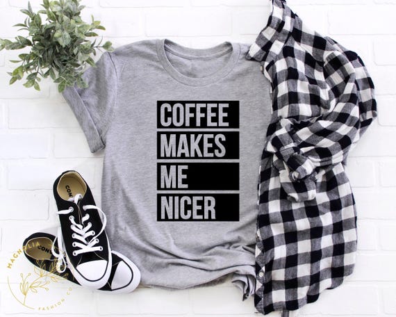 Coffee Shirt, Coffee Lover Shirt,Coffee Makes Me Nicer Shirt,  Coffee Addict Gift, Coffee Teach Repeat, Coffee Shirts, Coffee Lovers Shirt