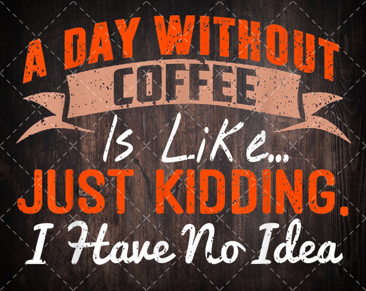 A Day Without Coffee is Like Funny Coffee PNG files digital Etsy