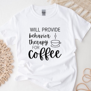 Will Provide Behavior Therapy for Coffee #2 Shirt | Applied Behavior Analysis | ABA Shirt | behavior analyst | Special Education