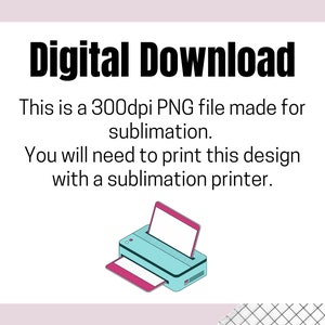 Op de afbeelding: Digitale download-afbeelding met de tekst "Digitale download. Dit is een 300 dpi PNG-bestand dat is gemaakt voor sublimatie. Je moet dit ontwerp afdrukken met een sublimatieprinter." Onder de tekst staat een illustratie van een blauwe en roze sublimatieprinter.
