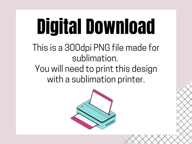 Op de afbeelding: Digitale download-afbeelding met de tekst "Digitale download. Dit is een 300 dpi PNG-bestand dat is gemaakt voor sublimatie. Je moet dit ontwerp afdrukken met een sublimatieprinter." Onder de tekst staat een illustratie van een blauwe en roze sublimatieprinter.
