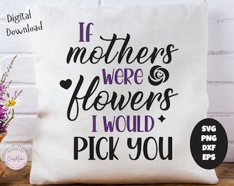 Mamma svg, mors dag svg, blommor svg, om mödrar vore blommor skulle jag plocka dig, mamma svg