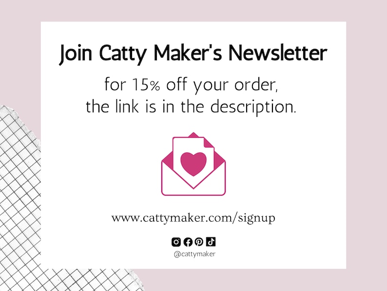 May include: A pink envelope with a heart inside, with the text "Join Catty Maker's Newsletter for 15% off your order, the link is in the description. www.cattymaker.com/signup @cattymaker"