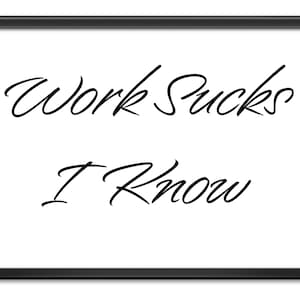 Work Sucks, I Know | 310gsm archival quality paper | Unframed