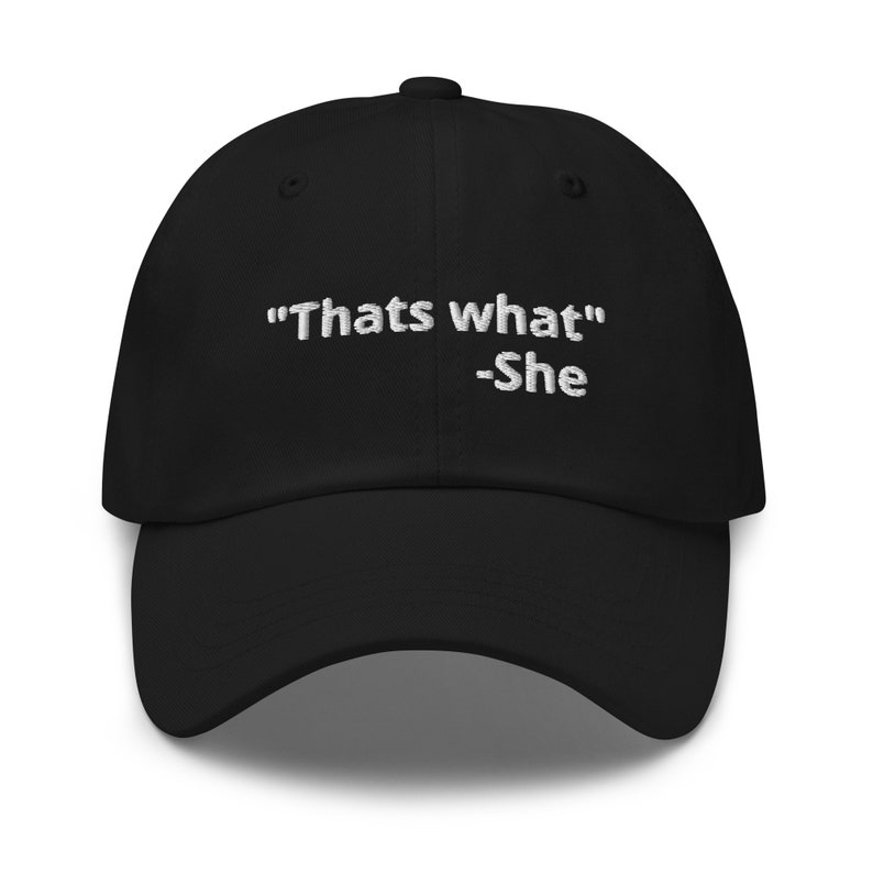 May include: Black baseball cap with white embroidered text that reads "Thats what" -She.