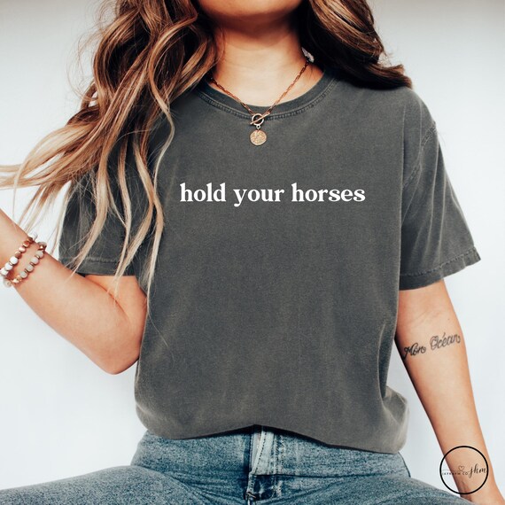 Comfort Colors® Southern Humor Shirt, Hold Your Horses Funny Girls Shirt, Funny Sarcasm Shirt, Trendy TShirt for Women, Mothers Day Gift