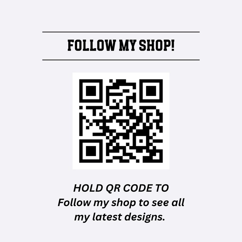 May include: White background with a black QR code and text. The text reads "FOLLOW MY SHOP!" above the QR code and "HOLD QR CODE TO Follow my shop to see all my latest designs." below it.