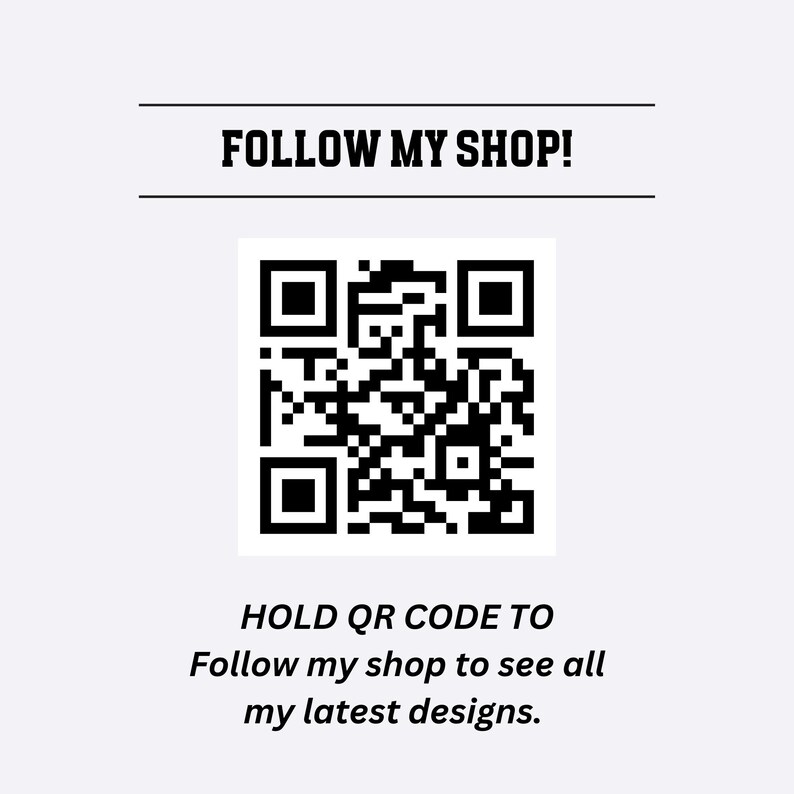 May include: Black and white QR code with the text "FOLLOW MY SHOP!" above and "HOLD QR CODE TO Follow my shop to see all my latest designs." below.