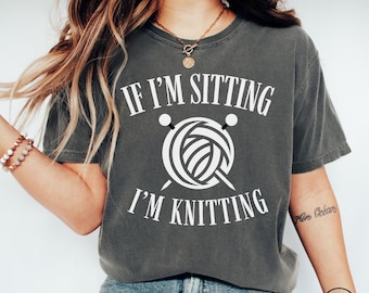 If I'm Sitting I'm Knitting Knitting Lover Comfort Colors® Shirt, Funny Knitting TShirt, Knitter Gift Tee, Yarn Lover T-shirt, Knitter Shirt