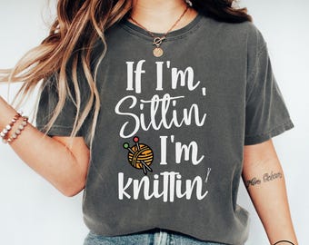 If I'm Sitting I'm Knittin' Knitting Lover Comfort Colors® Shirt, Funny Knitting TShirt, Knitter Gift Tee, Yarn Lover T-shirt, Knitter Shirt