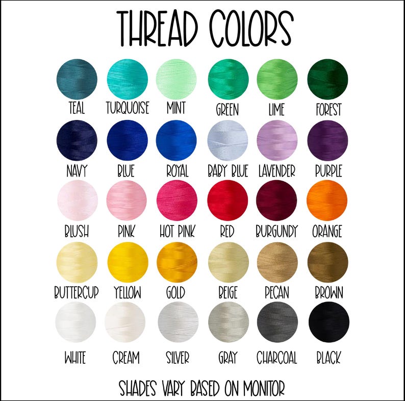 May include: A chart of thread colors with names for each color. The colors include teal, turquoise, mint, green, lime, forest, navy, blue, royal, baby blue, lavender, purple, blush, pink, hot pink, red, burgundy, orange, buttercup, yellow, gold, beige, pecan, brown, white, cream, silver, gray, charcoal, and black. The text at the bottom of the chart reads "Shades vary based on monitor."