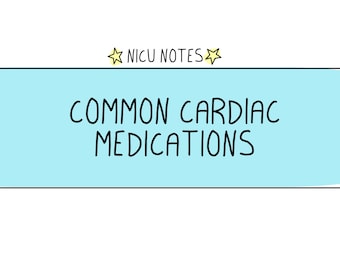 Common Cardiac Meds: nicu/neonatal nursing & nnp notes