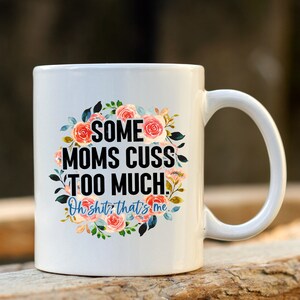 Some moms cuss too much, adult humor mug, funny mugs, adult gifts, Christmas gift for, sarcastic mug, mugs for mom