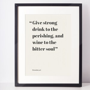 May include: Black and white framed print with a quote from Proverbs 31:6: "Give strong drink to the perishing, and wine to the bitter soul."