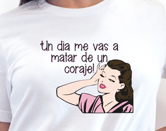 Spanish Funny Mothers Day T-shirt, Funny Spanish shirts, Cute Spanish T-shirt, Un dia me vas a matar de un coraje, Gifts for Hispanic mother