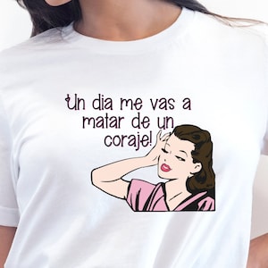 Spanish Funny Mothers Day T-shirt, Funny Spanish shirts, Cute Spanish T-shirt, Un dia me vas a matar de un coraje, Gifts for Hispanic mother