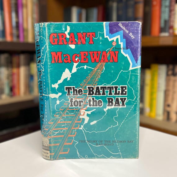 The Battle for the Bay: The Story of the Hudson Bay Railroad by Grant Macewan 1975 Illustrated Hardcover History Book with Maps