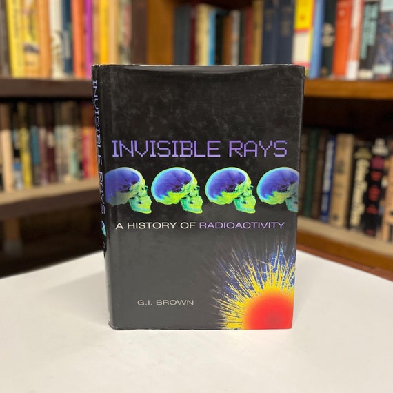 Invisible Rays A History of Radioactivity by G.I. brown Illustrated First Edition in Original Dust Jacket 2002