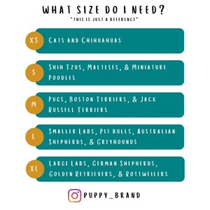 May include: A teal and gold chart with the text "What size do I need?" and "This is just a reference."  The chart lists different dog breeds and their corresponding size: XS - Cats and Chihuahuas, S - Shih Tzus, Maltese, & Miniature Poodles, M - Pugs, Boston Terriers, & Jack Russell Terriers, L - Smaller Labs, Pit Bulls, Australian Shepherds, & Greyhounds, XL - Large Labs, German Shepherds, Golden Retrievers, & Rottweilers. The chart also includes the Instagram logo and the text "Puppy_Brand".