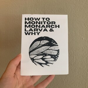 May include: A black and white pamphlet with the title "How to Monitor Monarch Larva & Why". The pamphlet features a black and white illustration of a monarch butterfly wing.