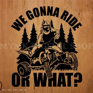 Atv We Gonna Ride or What svg file, atv svg, mud riding svg, svg, png, cricut, dxf, clipart, for Commercial and Personal use