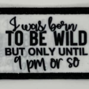 May include: Black and white embroidered patch with the text "I was born to be wild but only until 9 pm or so."