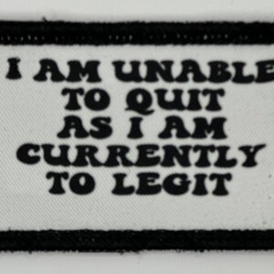 Puede incluir: Parche bordado en blanco y negro con el texto "I am unable to quit as I am currently to legit."