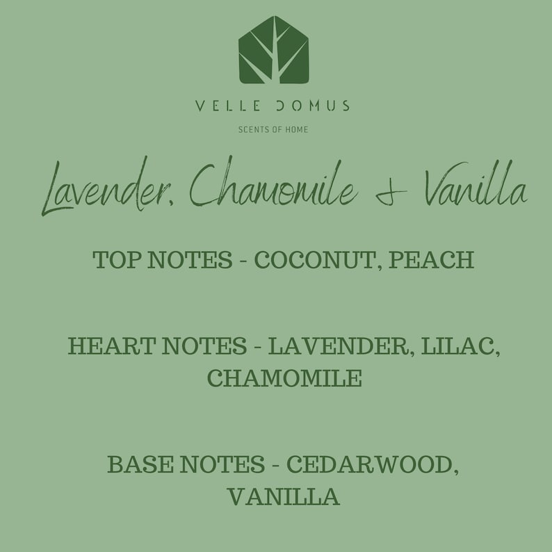 May include: A green and white graphic with the text "VELLE DOMUS SCENTS OF HOME" and the text "Lavender. Chamomile & Vanilla" in cursive. The text "TOP NOTES - COCONUT, PEACH" is below the cursive text. The text "HEART NOTES - LAVENDER, LILAC, CHAMOMILE" is below the top notes. The text "BASE NOTES - CEDARWOOD, VANILLA" is below the heart notes.