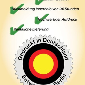 May include: A white and gray circular seal with a black and red circle inside. The inner circle has a yellow center. The seal has the text "Gedruckt in Deutschland" and "Entworfen in Berlin" around the outer edge. The seal also has the text "Premium Qualit&auml;t", "R&uuml;ckmeldung innerhalb von 24 Stunden", "Hochwertiger Aufdruck", and "P&uuml;nktliche Lieferung" above the seal.