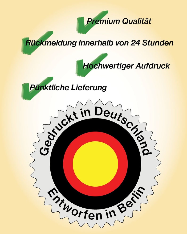 May include: A white and gray circular seal with a black and red circle inside. The inner circle has a yellow center. The seal has the text "Gedruckt in Deutschland" and "Entworfen in Berlin" around the outer edge. The seal also has the text "Premium Qualit&auml;t", "R&uuml;ckmeldung innerhalb von 24 Stunden", "Hochwertiger Aufdruck", and "P&uuml;nktliche Lieferung" above the seal.