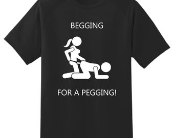Begging for a pegging-mens t shirt-unisex Adult- funny rude joke comedy stag top strap on cool meme gift present idea