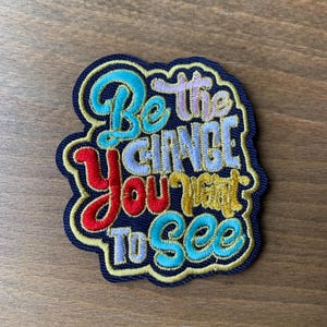 Be the Change You Want to See Iron-On Patch, 2.75&quot; x 2.5&quot;, Inspirational Embroidered Script, Uplifting message for jackets, backpacks, hats