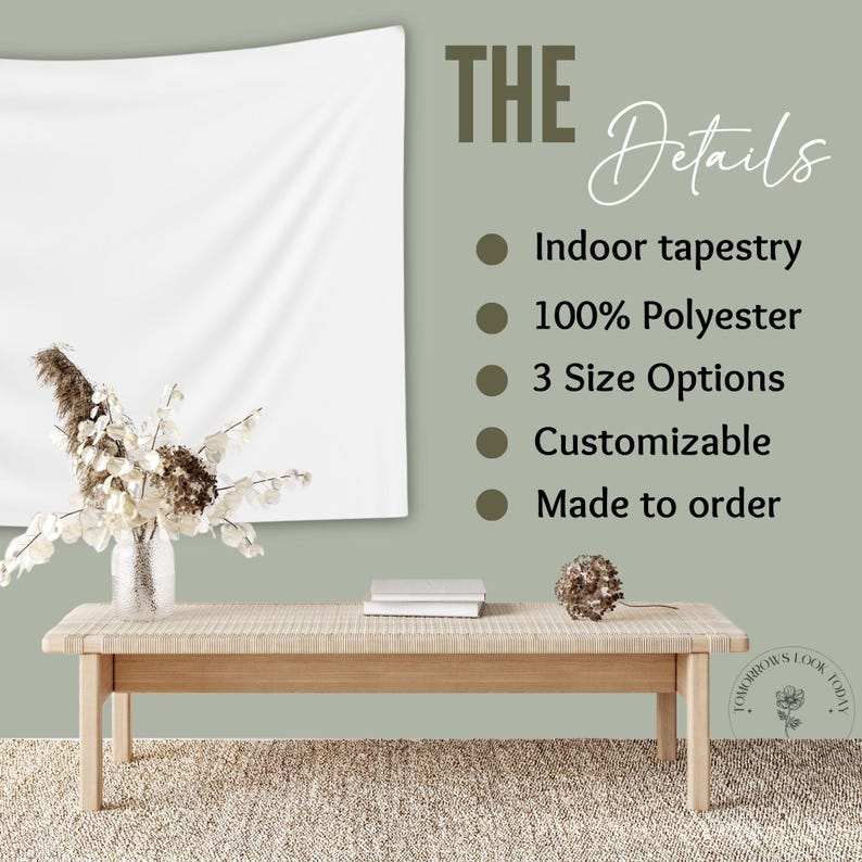 May include: A white indoor tapestry hanging on a wall, with text that reads "THE Details." The text also lists features: 100% Polyester, 3 Size Options, Customizable, and Made to order. A wooden bench and decorative flowers are in front of the tapestry.