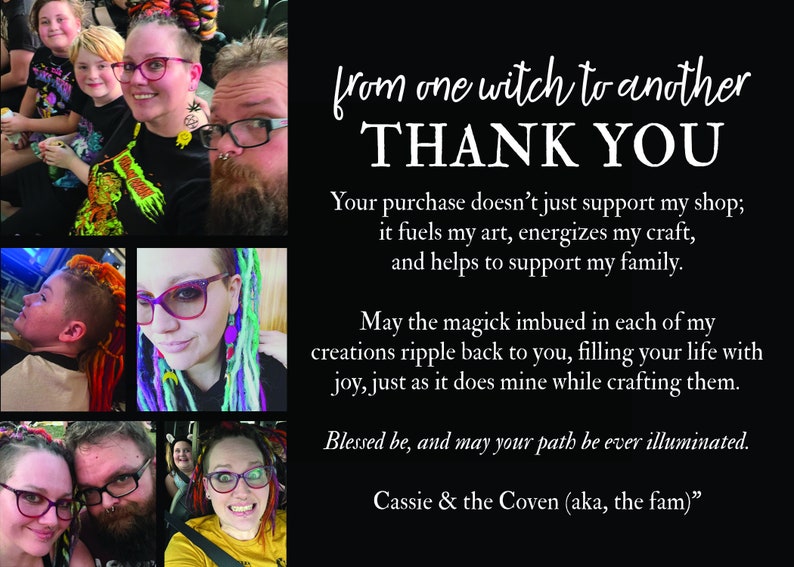 May include: A collage of photos featuring a family with colorful hair. The text reads "from one witch to another THANK YOU Your purchase doesn't just support my shop; it fuels my art, energizes my craft, and helps to support my family. May the magick imbued in each of my creations ripple back to you, filling your life with joy, just as it does mine while crafting them. Blessed be, and may your path be ever illuminated. Cassie & the Coven (aka, the fam)"