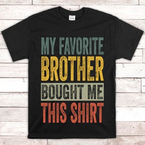My Favorite Brother Gave Me This Shirt Sibling Love Brothers