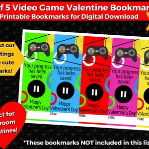 May include: Set of five printable video game themed Valentine's Day bookmarks. Each bookmark features a colorful design with a video game controller, the text "Your progress has been saved." and a pause button. The text "Happy Valentine's Day!" is also included on each bookmark.