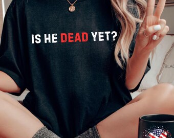 Anti Trump Is He Dead Yet Funny Political Shirt Fun AntiTrump Not My President Trendy Activist Tshirt Sarcastic Tee Dark Humor T-Shirt