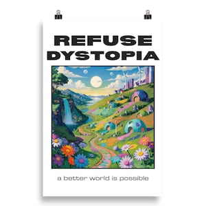 May include: A poster with the words "REFUSE DYSTOPIA" above a colorful landscape illustration. The artwork depicts a vibrant valley with a waterfall, winding paths, and futuristic dome-shaped buildings. The text "a better world is possible" is at the bottom.
