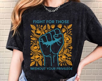 Fight For Those Without Your Privilege Shirt, Racial Equality Shirt, Anti Racism Shirt, Feminist Shirt, Social Activist Shirt, Liberal Shirt