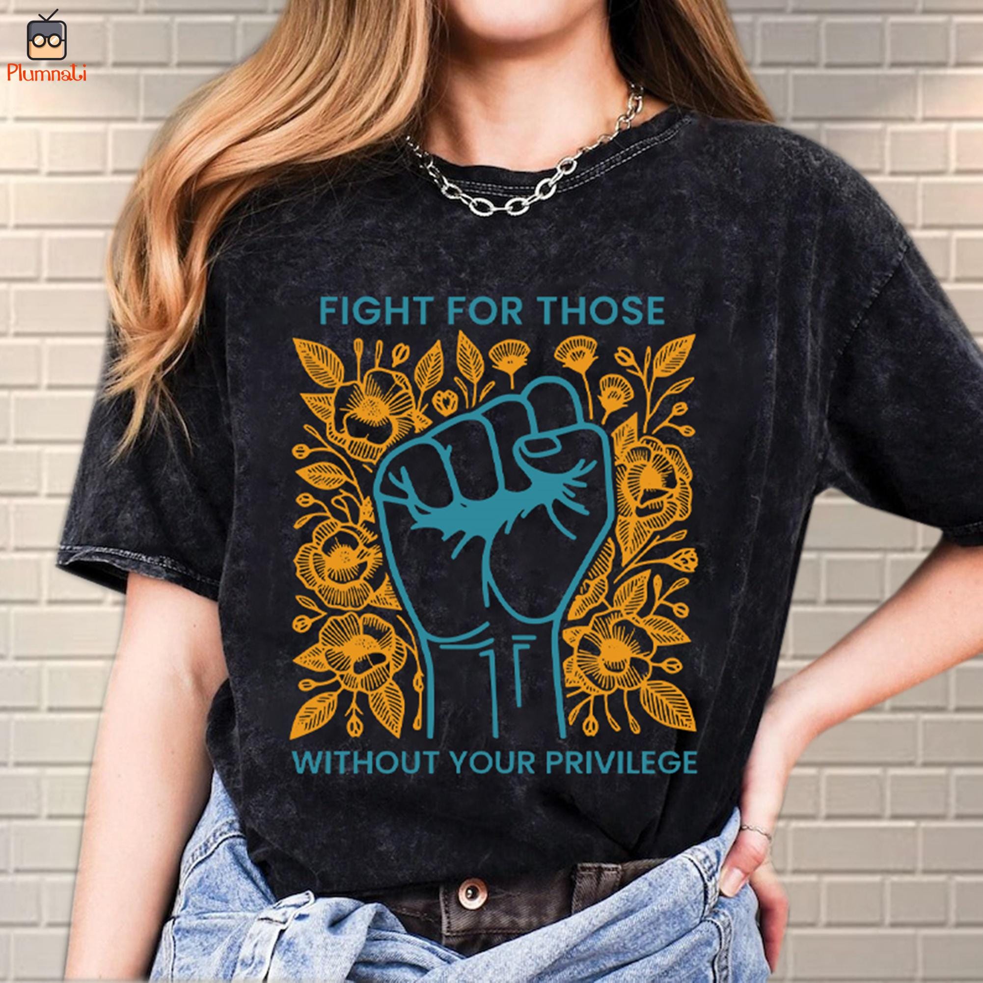 Fight For Those Without Your Privilege Shirt, Racial Equality Shirt, Anti Racism Shirt, Feminist Shirt, Social Activist Shirt, Liberal Shirt