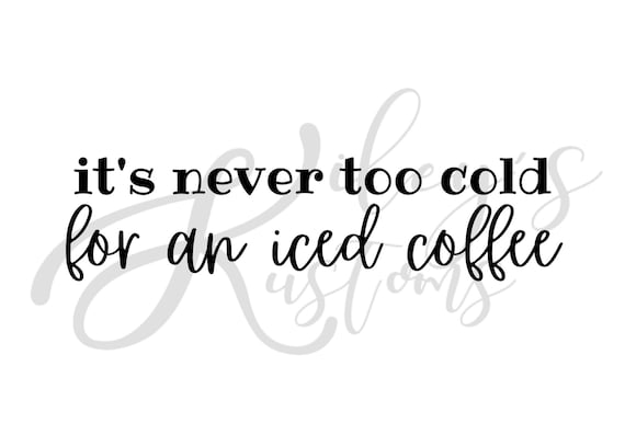 It's Never Too Cold for an Iced Coffee, PNG & SVG, Digital Download, Instant Digital File, Cricut Cut File