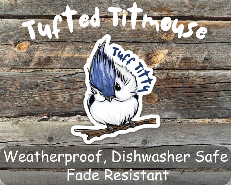 May include: A sticker of a tufted titmouse bird with blue and white feathers. The sticker has the text "Tuff Titty" on it. The sticker is on a wooden background and the text "Weatherproof, Dishwasher Safe Fade Resistant" is below the sticker.